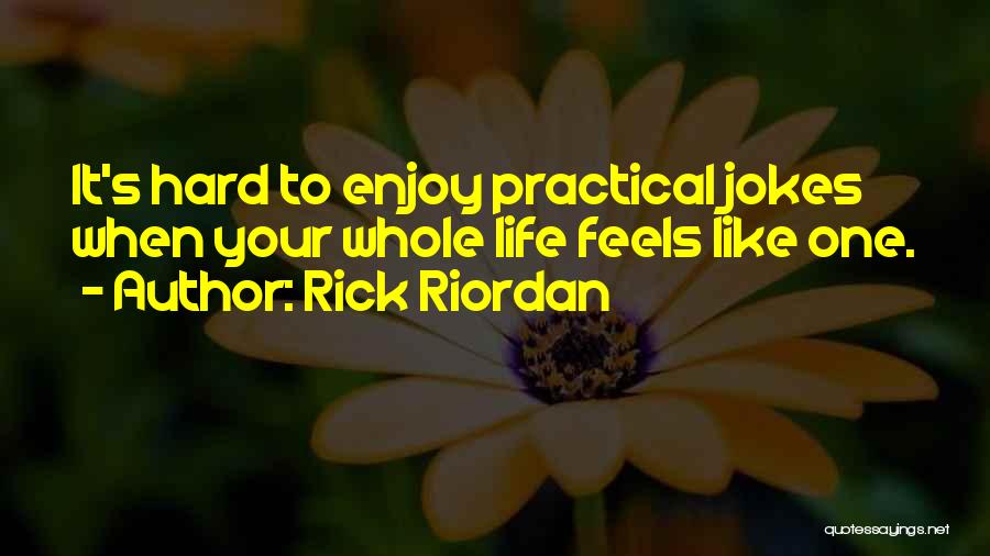 Rick Riordan Quotes: It's Hard To Enjoy Practical Jokes When Your Whole Life Feels Like One.