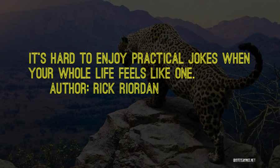 Rick Riordan Quotes: It's Hard To Enjoy Practical Jokes When Your Whole Life Feels Like One.