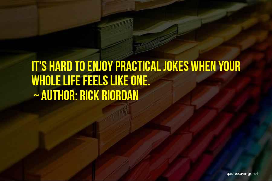 Rick Riordan Quotes: It's Hard To Enjoy Practical Jokes When Your Whole Life Feels Like One.