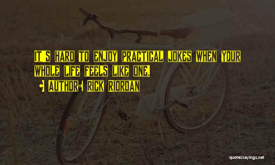 Rick Riordan Quotes: It's Hard To Enjoy Practical Jokes When Your Whole Life Feels Like One.