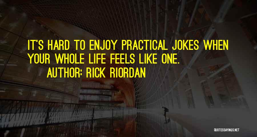 Rick Riordan Quotes: It's Hard To Enjoy Practical Jokes When Your Whole Life Feels Like One.