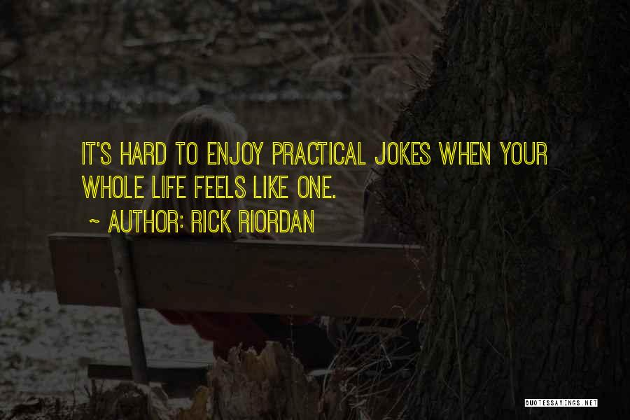 Rick Riordan Quotes: It's Hard To Enjoy Practical Jokes When Your Whole Life Feels Like One.