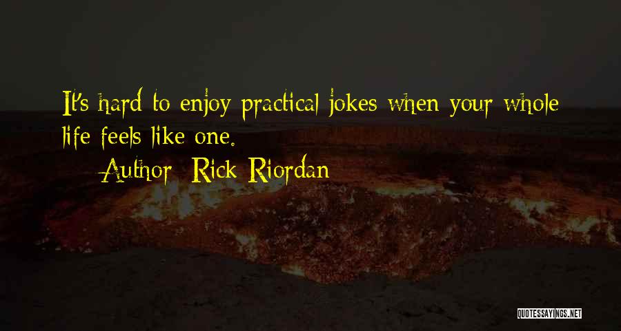 Rick Riordan Quotes: It's Hard To Enjoy Practical Jokes When Your Whole Life Feels Like One.