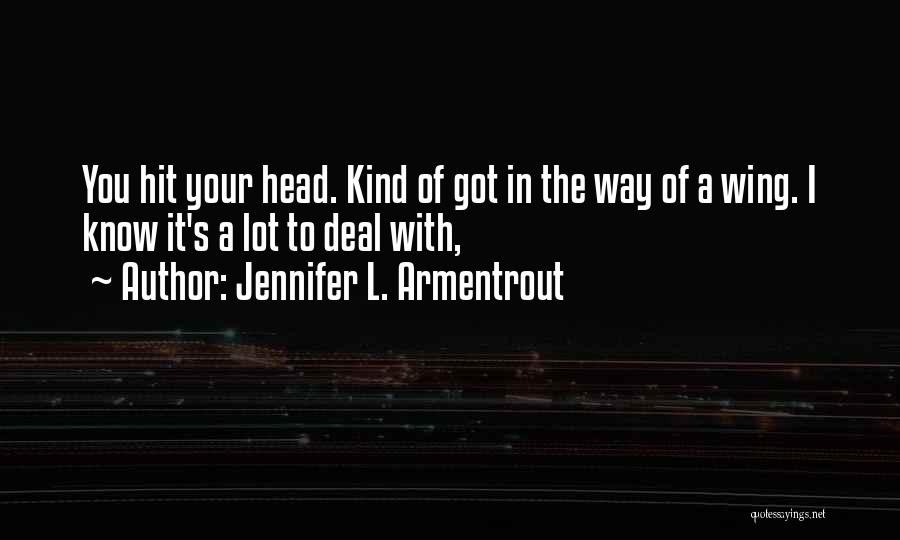 Jennifer L. Armentrout Quotes: You Hit Your Head. Kind Of Got In The Way Of A Wing. I Know It's A Lot To Deal