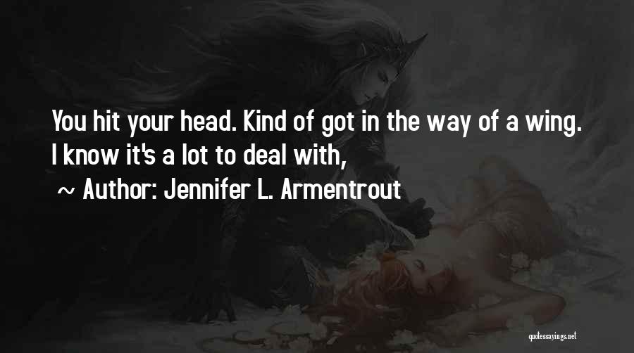 Jennifer L. Armentrout Quotes: You Hit Your Head. Kind Of Got In The Way Of A Wing. I Know It's A Lot To Deal