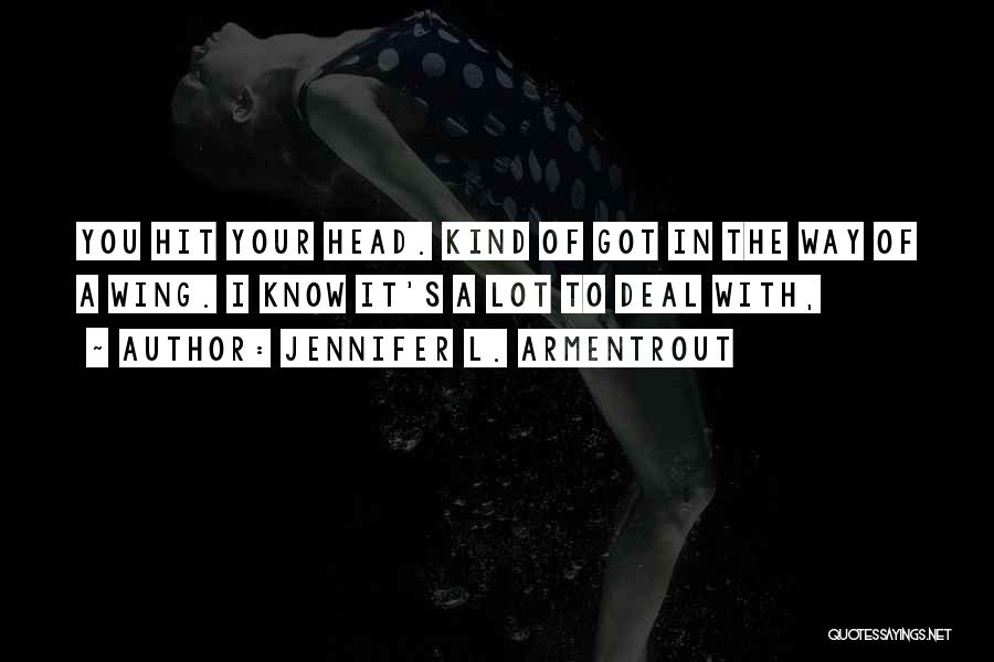 Jennifer L. Armentrout Quotes: You Hit Your Head. Kind Of Got In The Way Of A Wing. I Know It's A Lot To Deal