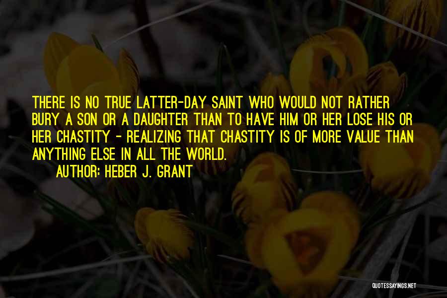 Heber J. Grant Quotes: There Is No True Latter-day Saint Who Would Not Rather Bury A Son Or A Daughter Than To Have Him