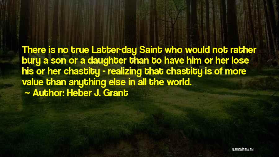 Heber J. Grant Quotes: There Is No True Latter-day Saint Who Would Not Rather Bury A Son Or A Daughter Than To Have Him