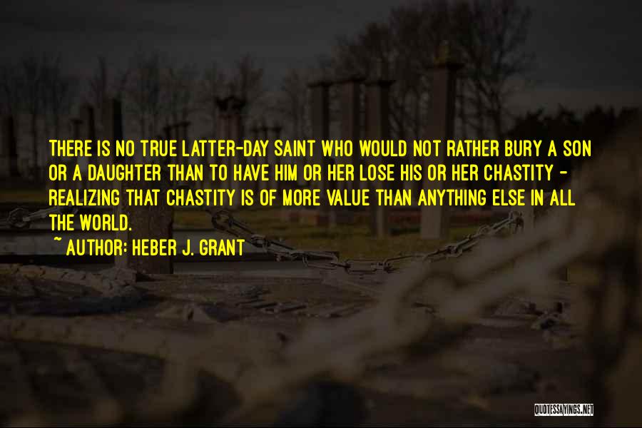 Heber J. Grant Quotes: There Is No True Latter-day Saint Who Would Not Rather Bury A Son Or A Daughter Than To Have Him