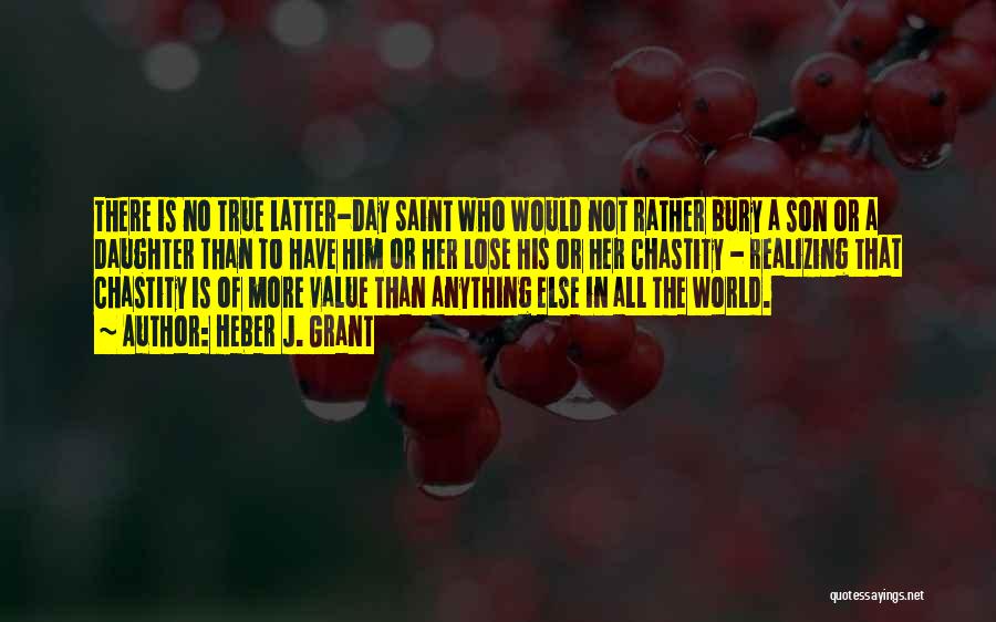 Heber J. Grant Quotes: There Is No True Latter-day Saint Who Would Not Rather Bury A Son Or A Daughter Than To Have Him