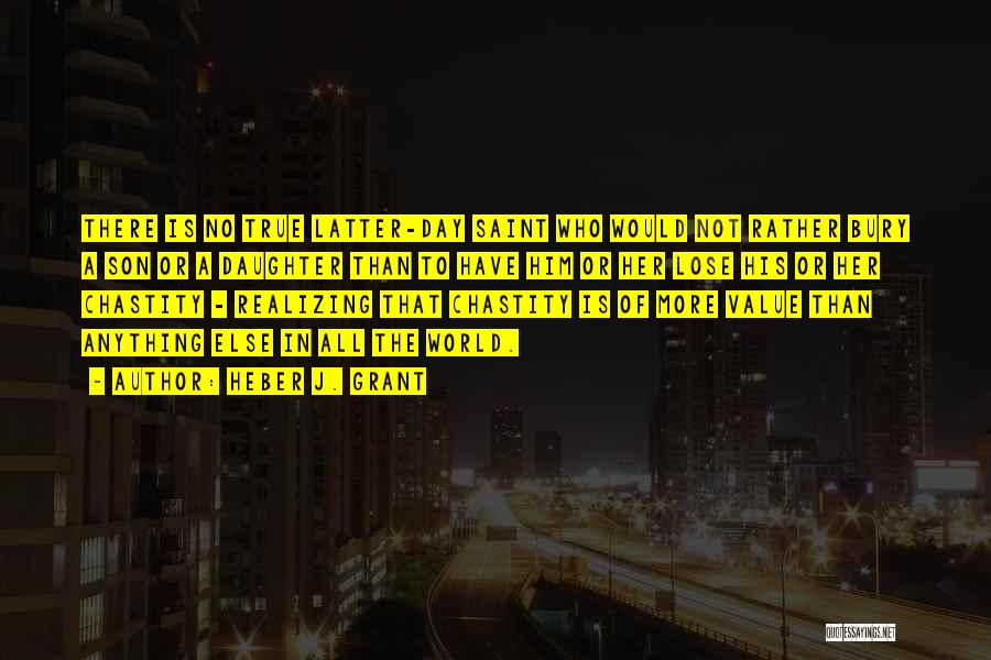 Heber J. Grant Quotes: There Is No True Latter-day Saint Who Would Not Rather Bury A Son Or A Daughter Than To Have Him