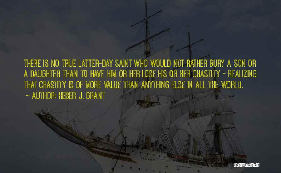 Heber J. Grant Quotes: There Is No True Latter-day Saint Who Would Not Rather Bury A Son Or A Daughter Than To Have Him