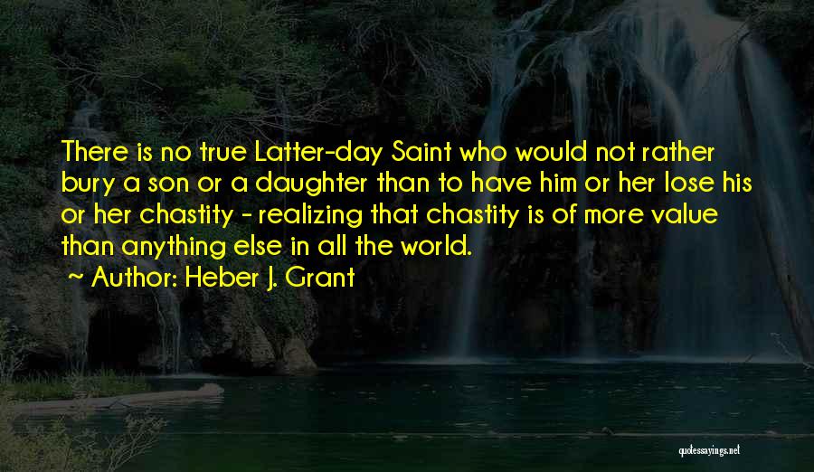 Heber J. Grant Quotes: There Is No True Latter-day Saint Who Would Not Rather Bury A Son Or A Daughter Than To Have Him