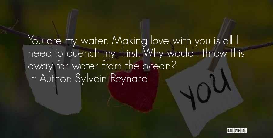 Sylvain Reynard Quotes: You Are My Water. Making Love With You Is All I Need To Quench My Thirst. Why Would I Throw