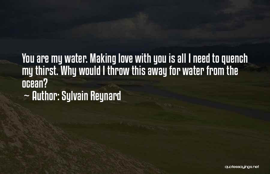 Sylvain Reynard Quotes: You Are My Water. Making Love With You Is All I Need To Quench My Thirst. Why Would I Throw