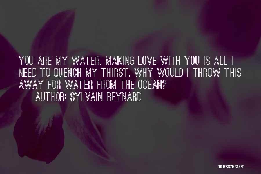 Sylvain Reynard Quotes: You Are My Water. Making Love With You Is All I Need To Quench My Thirst. Why Would I Throw