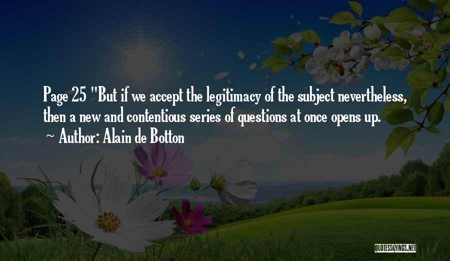 Alain De Botton Quotes: Page 25 But If We Accept The Legitimacy Of The Subject Nevertheless, Then A New And Contentious Series Of Questions