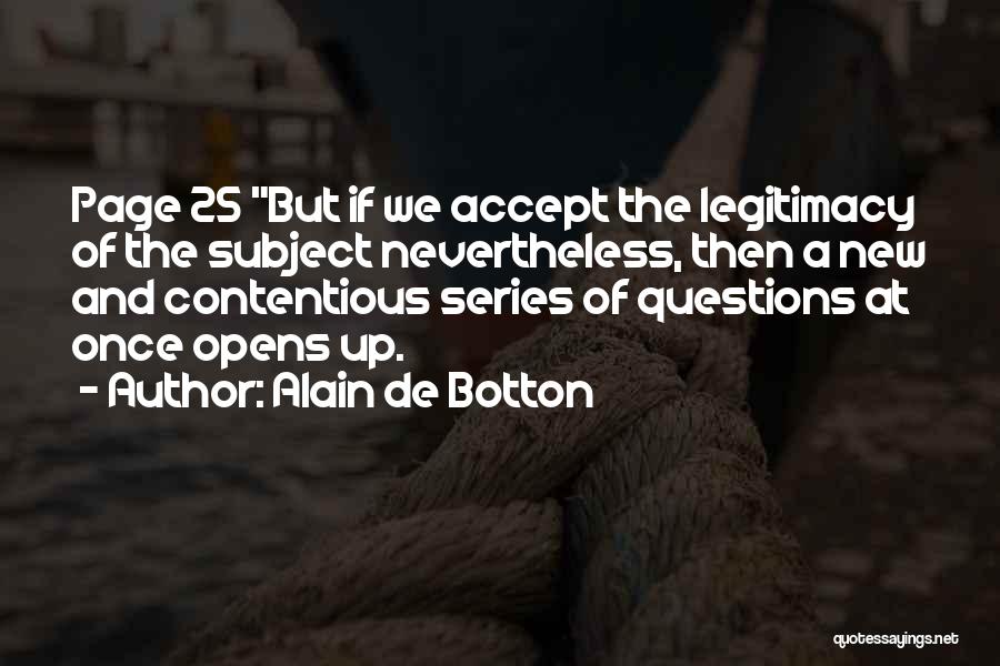 Alain De Botton Quotes: Page 25 But If We Accept The Legitimacy Of The Subject Nevertheless, Then A New And Contentious Series Of Questions