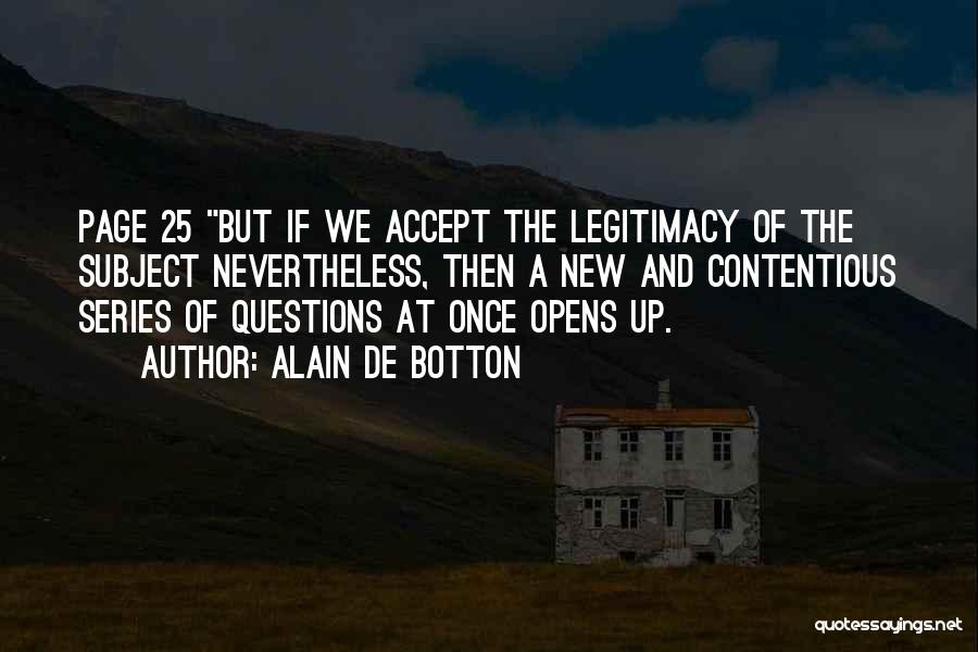 Alain De Botton Quotes: Page 25 But If We Accept The Legitimacy Of The Subject Nevertheless, Then A New And Contentious Series Of Questions