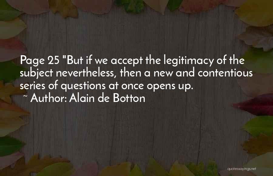 Alain De Botton Quotes: Page 25 But If We Accept The Legitimacy Of The Subject Nevertheless, Then A New And Contentious Series Of Questions