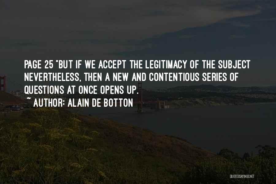 Alain De Botton Quotes: Page 25 But If We Accept The Legitimacy Of The Subject Nevertheless, Then A New And Contentious Series Of Questions