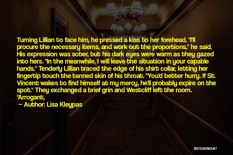 Lisa Kleypas Quotes: Turning Lillian To Face Him, He Pressed A Kiss To Her Forehead. I'll Procure The Necessary Items, And Work Out