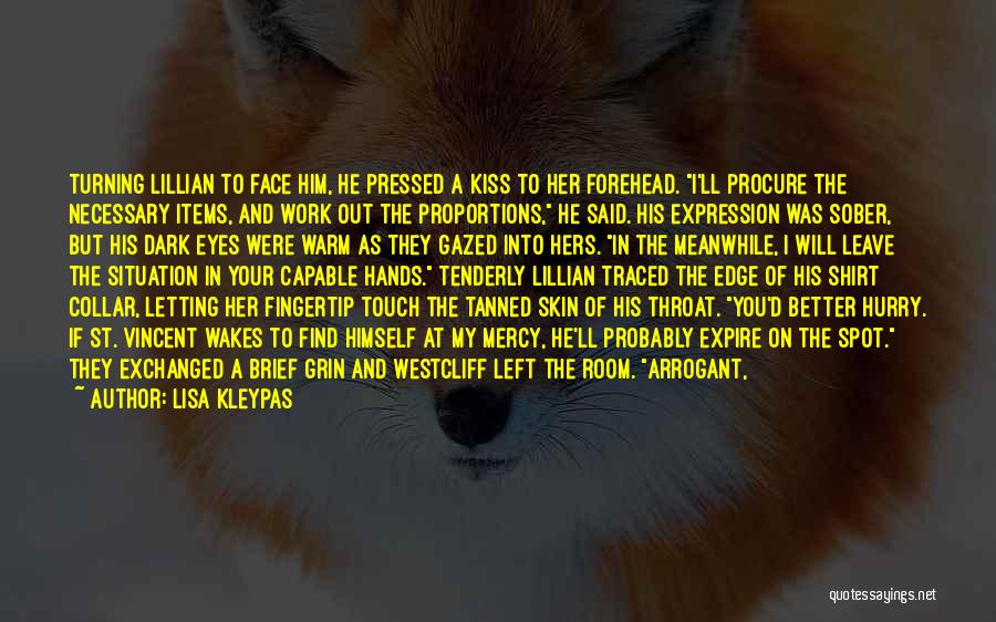 Lisa Kleypas Quotes: Turning Lillian To Face Him, He Pressed A Kiss To Her Forehead. I'll Procure The Necessary Items, And Work Out