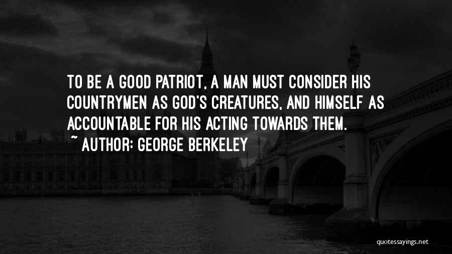 George Berkeley Quotes: To Be A Good Patriot, A Man Must Consider His Countrymen As God's Creatures, And Himself As Accountable For His