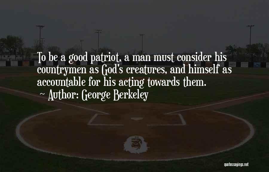 George Berkeley Quotes: To Be A Good Patriot, A Man Must Consider His Countrymen As God's Creatures, And Himself As Accountable For His