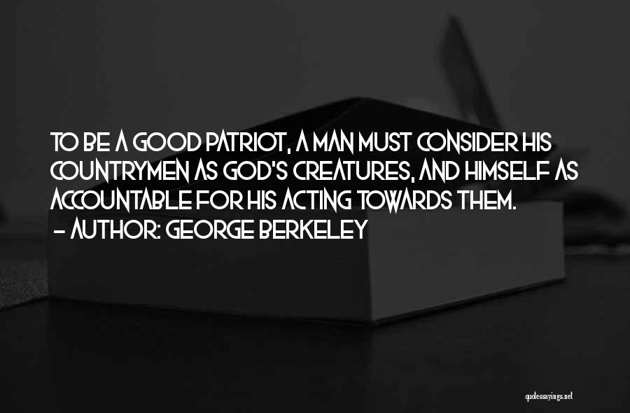 George Berkeley Quotes: To Be A Good Patriot, A Man Must Consider His Countrymen As God's Creatures, And Himself As Accountable For His