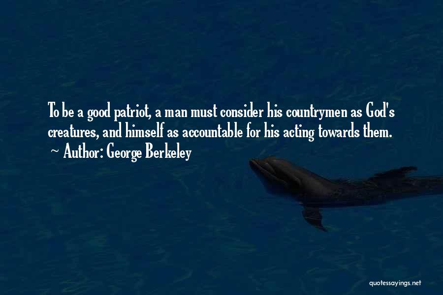 George Berkeley Quotes: To Be A Good Patriot, A Man Must Consider His Countrymen As God's Creatures, And Himself As Accountable For His