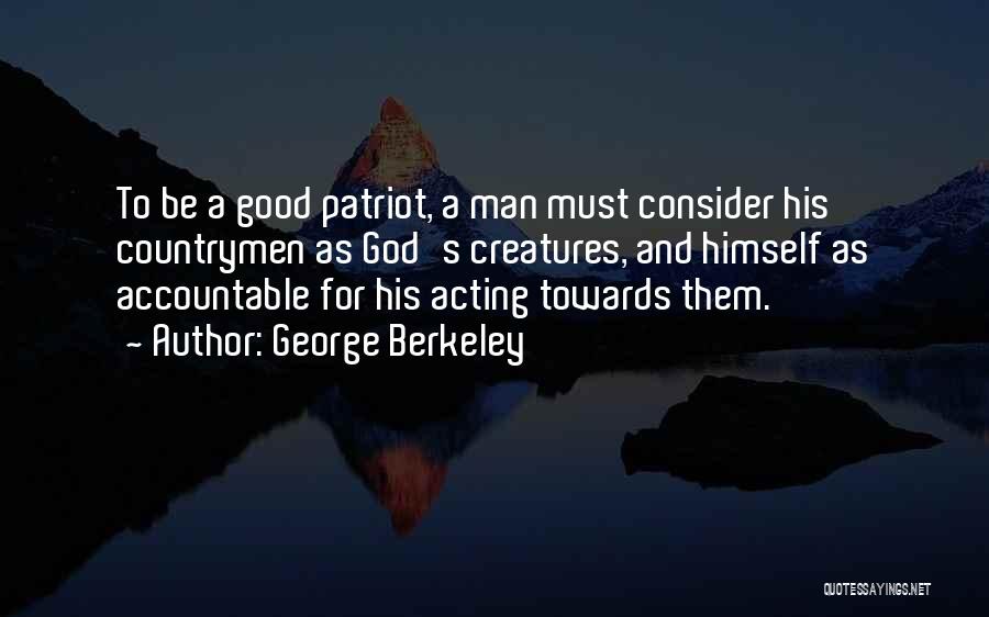 George Berkeley Quotes: To Be A Good Patriot, A Man Must Consider His Countrymen As God's Creatures, And Himself As Accountable For His