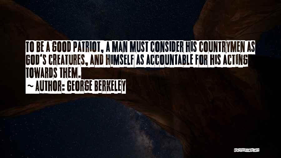 George Berkeley Quotes: To Be A Good Patriot, A Man Must Consider His Countrymen As God's Creatures, And Himself As Accountable For His