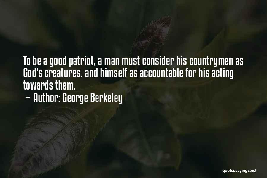 George Berkeley Quotes: To Be A Good Patriot, A Man Must Consider His Countrymen As God's Creatures, And Himself As Accountable For His