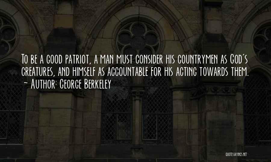 George Berkeley Quotes: To Be A Good Patriot, A Man Must Consider His Countrymen As God's Creatures, And Himself As Accountable For His