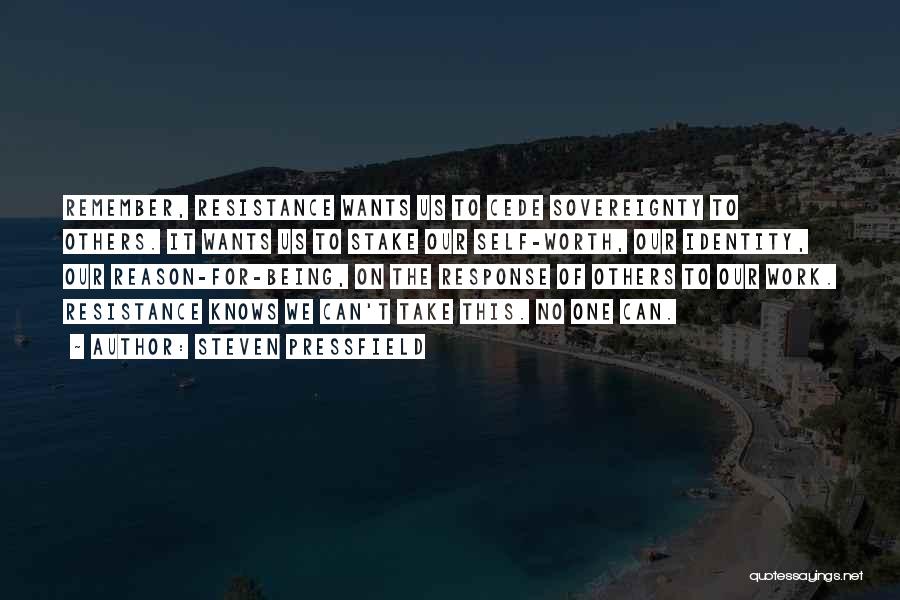 Steven Pressfield Quotes: Remember, Resistance Wants Us To Cede Sovereignty To Others. It Wants Us To Stake Our Self-worth, Our Identity, Our Reason-for-being,