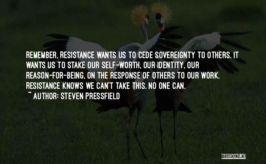 Steven Pressfield Quotes: Remember, Resistance Wants Us To Cede Sovereignty To Others. It Wants Us To Stake Our Self-worth, Our Identity, Our Reason-for-being,