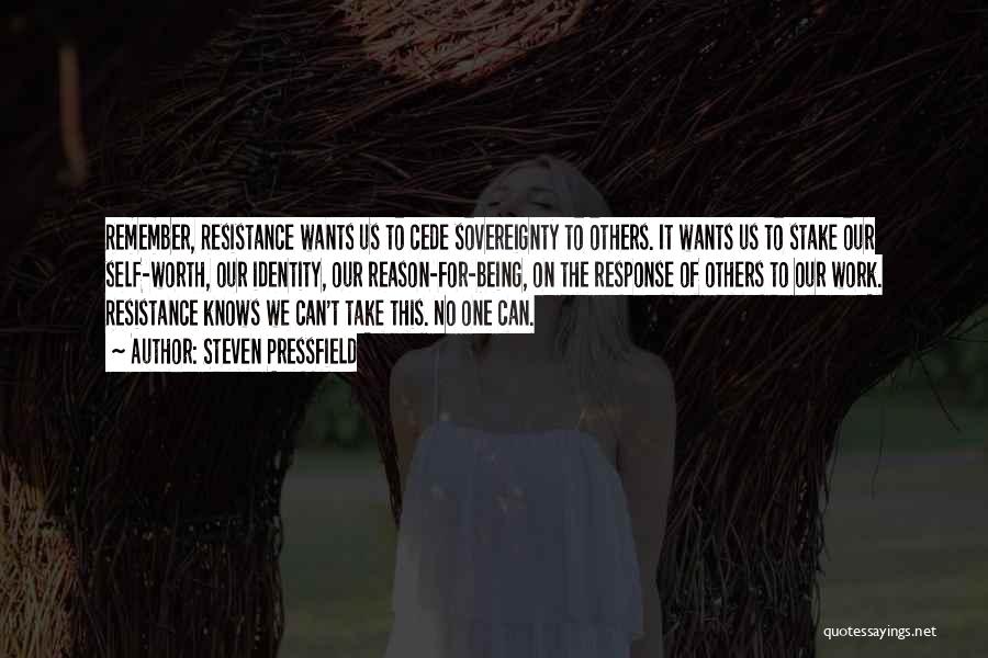 Steven Pressfield Quotes: Remember, Resistance Wants Us To Cede Sovereignty To Others. It Wants Us To Stake Our Self-worth, Our Identity, Our Reason-for-being,
