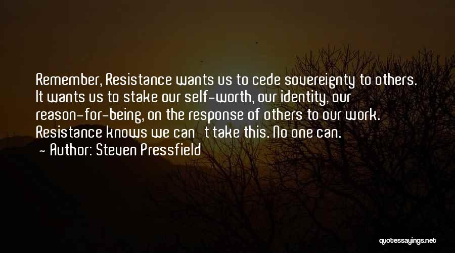 Steven Pressfield Quotes: Remember, Resistance Wants Us To Cede Sovereignty To Others. It Wants Us To Stake Our Self-worth, Our Identity, Our Reason-for-being,