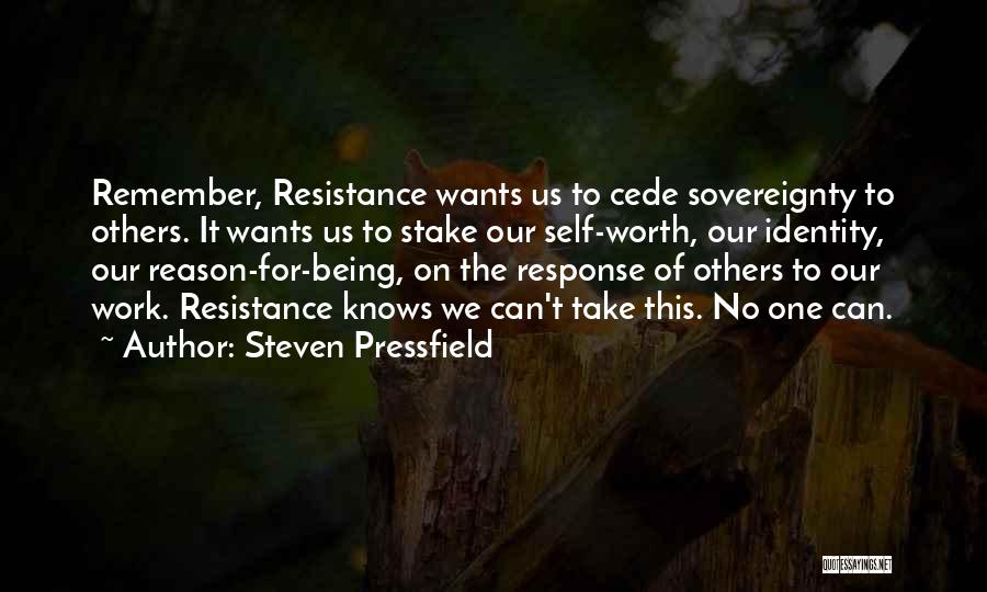 Steven Pressfield Quotes: Remember, Resistance Wants Us To Cede Sovereignty To Others. It Wants Us To Stake Our Self-worth, Our Identity, Our Reason-for-being,