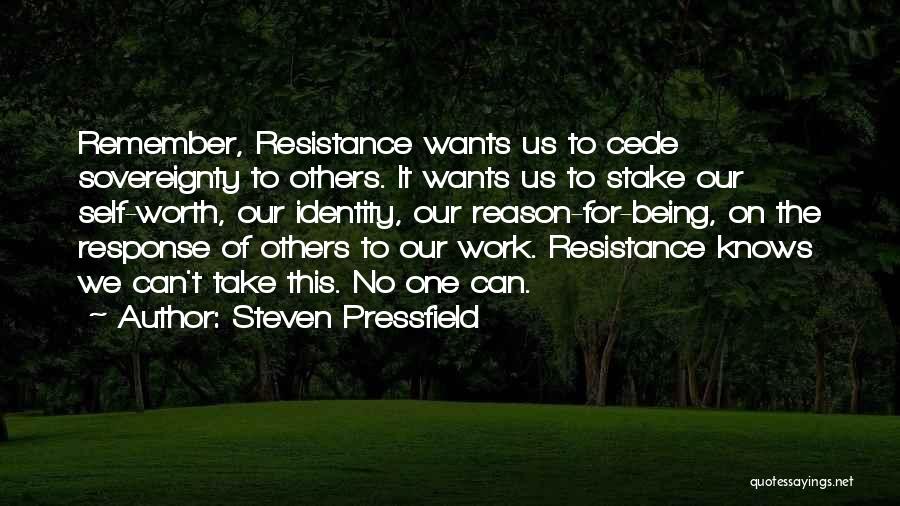 Steven Pressfield Quotes: Remember, Resistance Wants Us To Cede Sovereignty To Others. It Wants Us To Stake Our Self-worth, Our Identity, Our Reason-for-being,