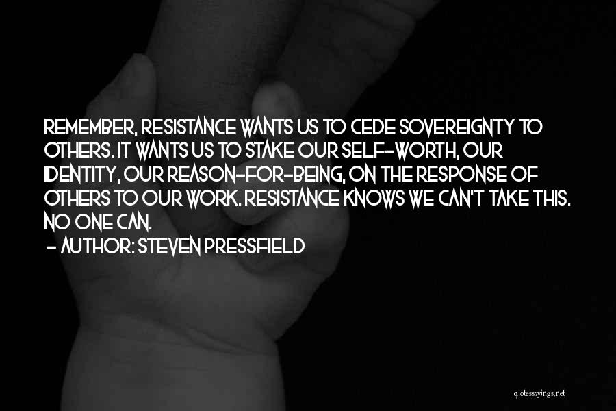 Steven Pressfield Quotes: Remember, Resistance Wants Us To Cede Sovereignty To Others. It Wants Us To Stake Our Self-worth, Our Identity, Our Reason-for-being,