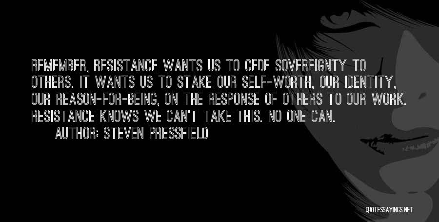 Steven Pressfield Quotes: Remember, Resistance Wants Us To Cede Sovereignty To Others. It Wants Us To Stake Our Self-worth, Our Identity, Our Reason-for-being,