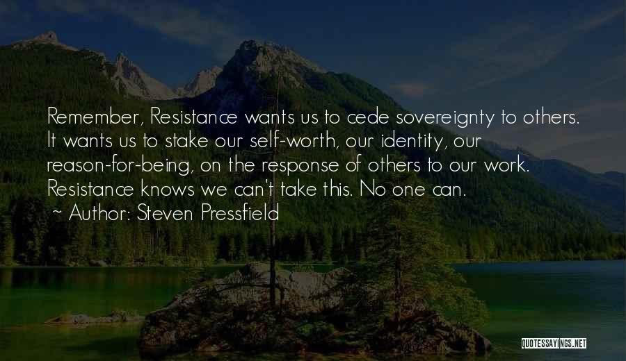 Steven Pressfield Quotes: Remember, Resistance Wants Us To Cede Sovereignty To Others. It Wants Us To Stake Our Self-worth, Our Identity, Our Reason-for-being,