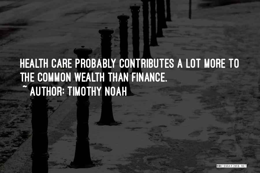 Timothy Noah Quotes: Health Care Probably Contributes A Lot More To The Common Wealth Than Finance.