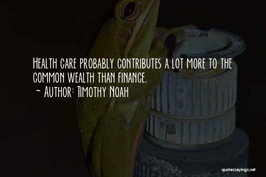 Timothy Noah Quotes: Health Care Probably Contributes A Lot More To The Common Wealth Than Finance.