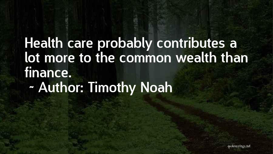 Timothy Noah Quotes: Health Care Probably Contributes A Lot More To The Common Wealth Than Finance.