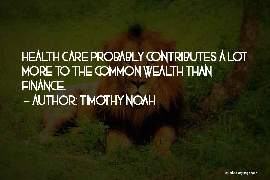 Timothy Noah Quotes: Health Care Probably Contributes A Lot More To The Common Wealth Than Finance.