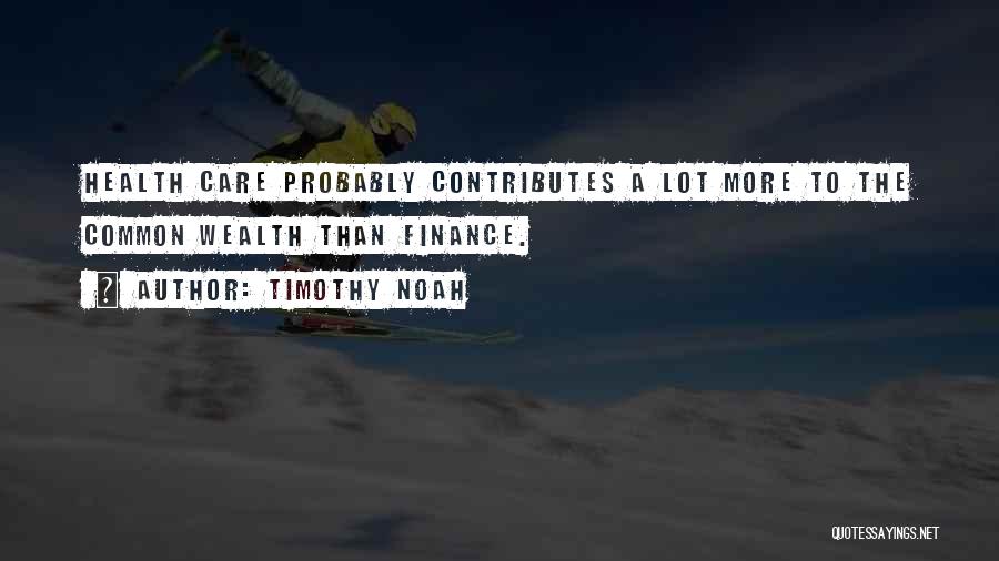 Timothy Noah Quotes: Health Care Probably Contributes A Lot More To The Common Wealth Than Finance.