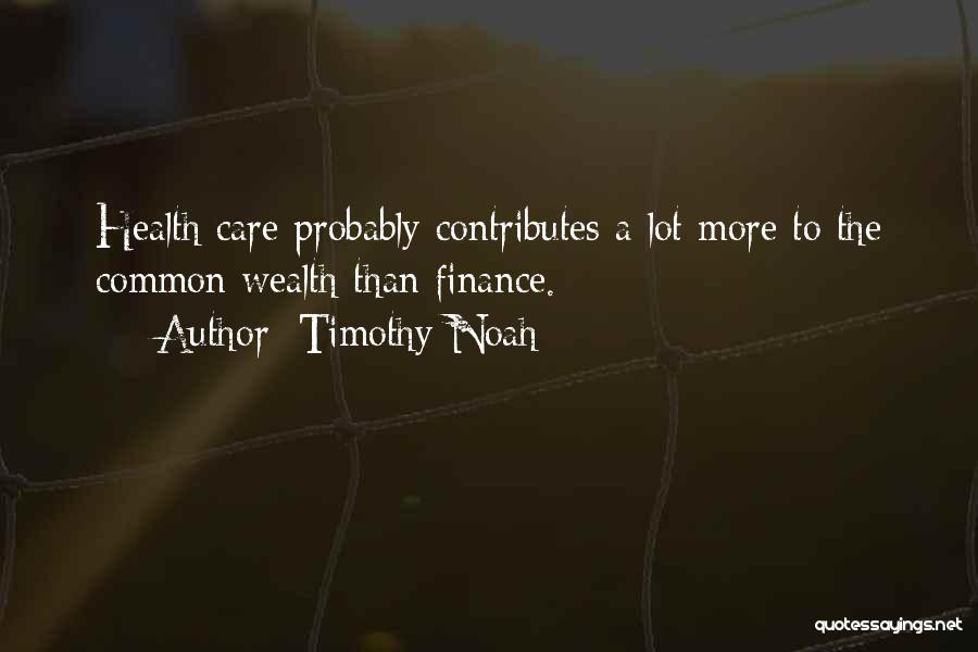 Timothy Noah Quotes: Health Care Probably Contributes A Lot More To The Common Wealth Than Finance.